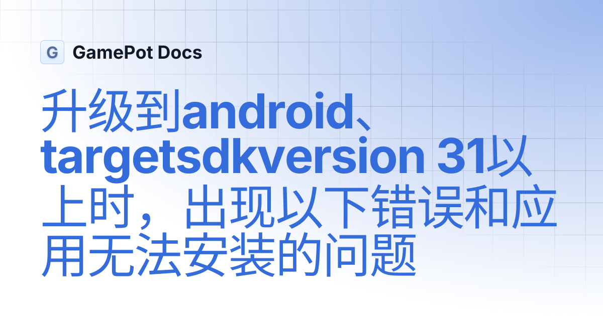 升级到android、targetsdkversion 31以上时，出现以下错误和应用无法安装的问题 | GamePot Docs